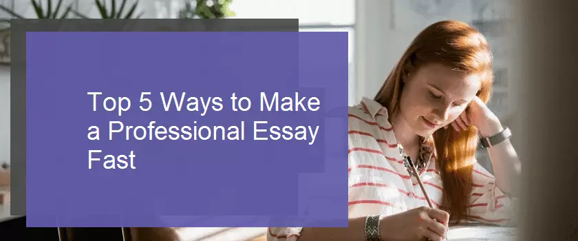 Top 5 Ways to Make a Professional Essay Fast